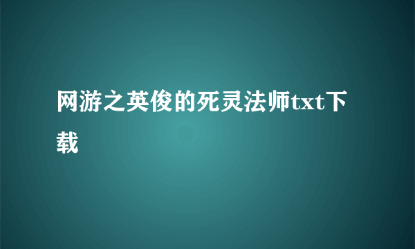 网游之英俊的死灵法师txt下载