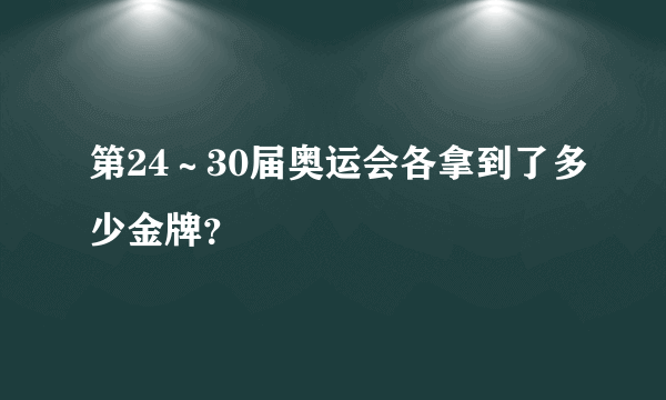 第24～30届奥运会各拿到了多少金牌？