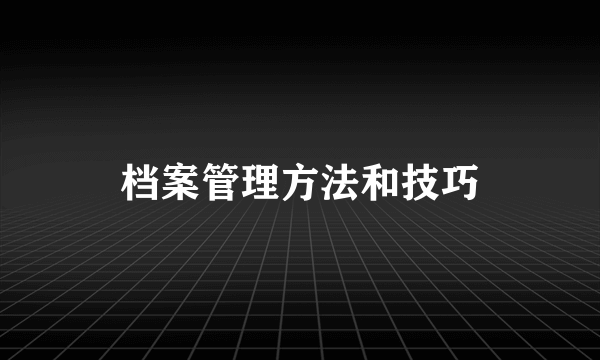 档案管理方法和技巧