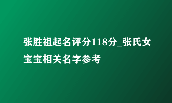 张胜祖起名评分118分_张氏女宝宝相关名字参考