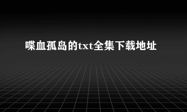 喋血孤岛的txt全集下载地址