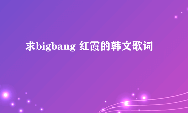 求bigbang 红霞的韩文歌词