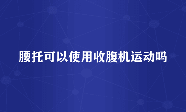 腰托可以使用收腹机运动吗