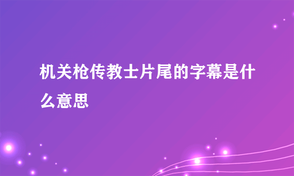 机关枪传教士片尾的字幕是什么意思