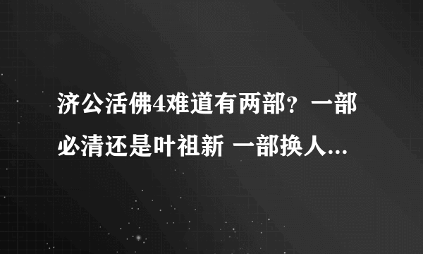 济公活佛4难道有两部？一部必清还是叶祖新 一部换人了？？、