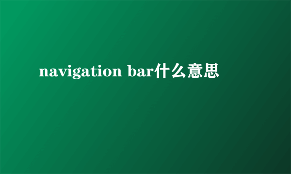 navigation bar什么意思