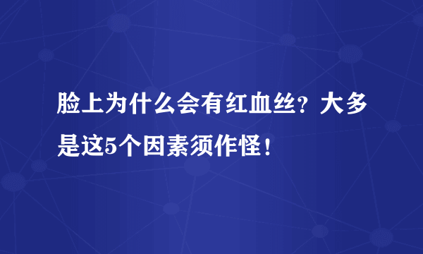 脸上为什么会有红血丝？大多是这5个因素须作怪！