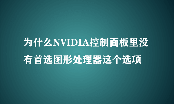 为什么NVIDIA控制面板里没有首选图形处理器这个选项