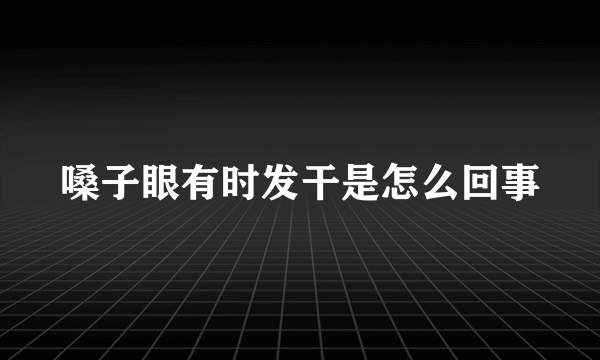 嗓子眼有时发干是怎么回事