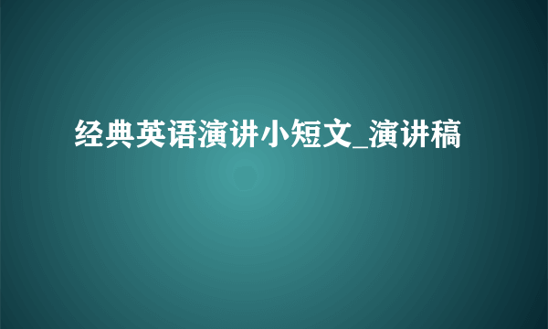 经典英语演讲小短文_演讲稿