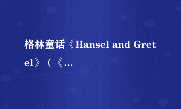 格林童话《Hansel and Gretel》（《韩塞尔与葛雷特》） 中文版？