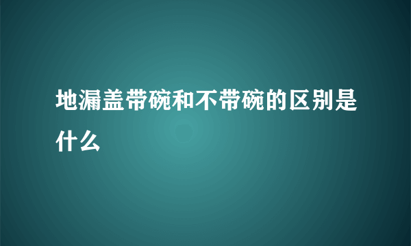 地漏盖带碗和不带碗的区别是什么