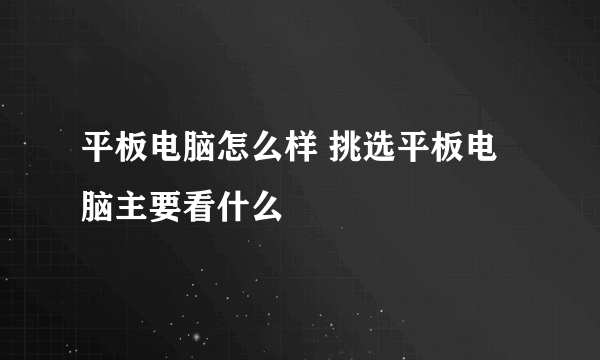 平板电脑怎么样 挑选平板电脑主要看什么