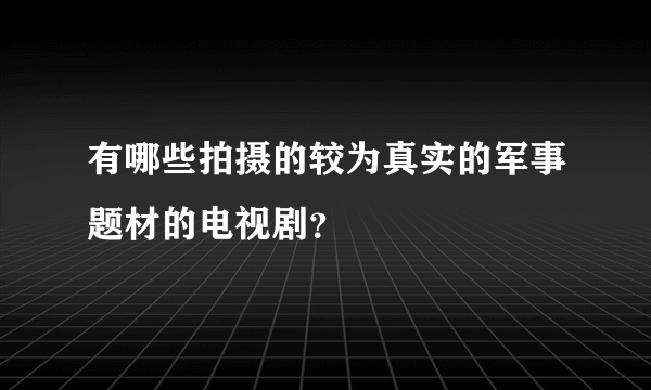 有哪些拍摄的较为真实的军事题材的电视剧？