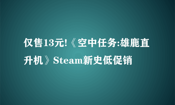 仅售13元!《空中任务:雄鹿直升机》Steam新史低促销