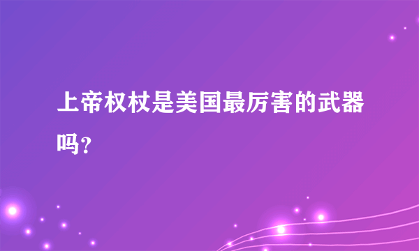 上帝权杖是美国最厉害的武器吗？