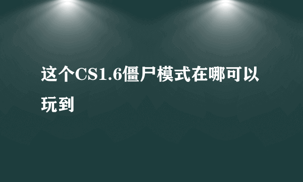 这个CS1.6僵尸模式在哪可以玩到