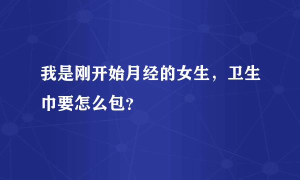 我是刚开始月经的女生，卫生巾要怎么包？