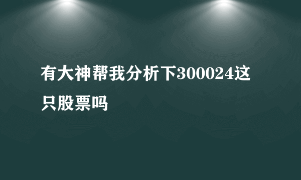 有大神帮我分析下300024这只股票吗