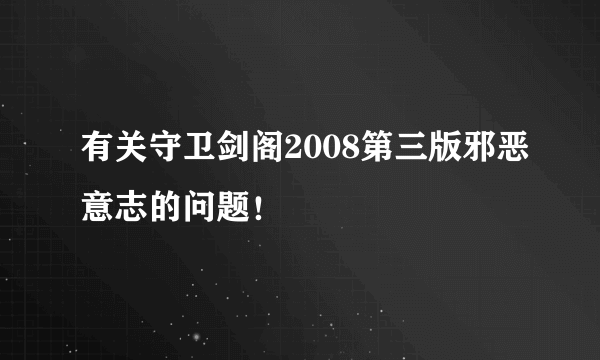 有关守卫剑阁2008第三版邪恶意志的问题！