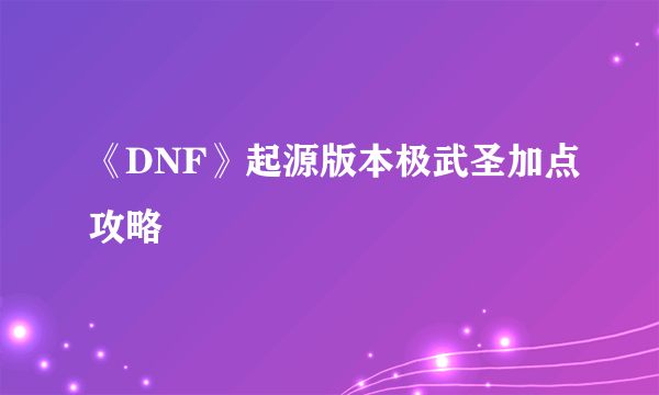 《DNF》起源版本极武圣加点攻略