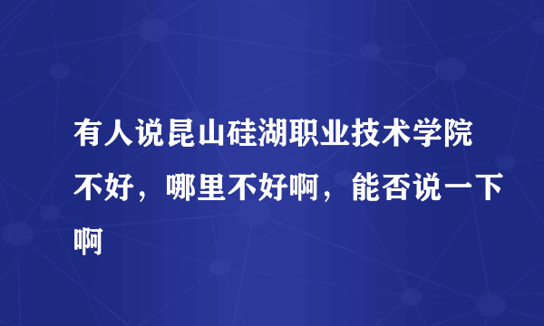 有人说昆山硅湖职业技术学院不好，哪里不好啊，能否说一下啊