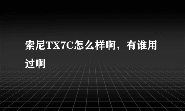 索尼TX7C怎么样啊，有谁用过啊