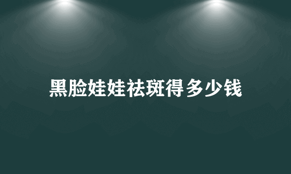 黑脸娃娃祛斑得多少钱