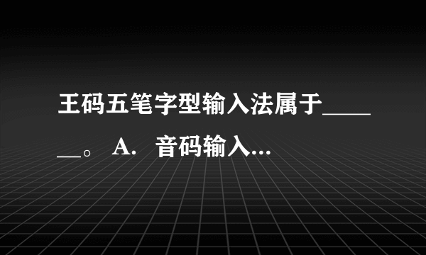 王码五笔字型输入法属于______。 A．音码输入法 B．形码输入法 C．音形结合的输入法 D．联想输入法