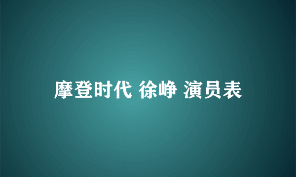 摩登时代 徐峥 演员表