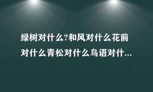 绿树对什么?和风对什么花前对什么青松对什么鸟语对什么春华对什么落日对什么？