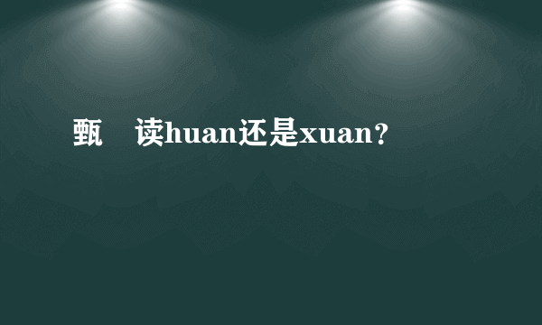 甄嬛读huan还是xuan？