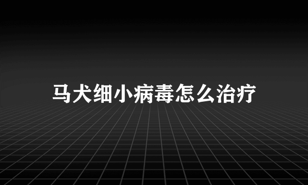 马犬细小病毒怎么治疗