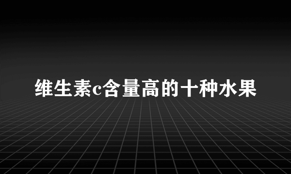 维生素c含量高的十种水果