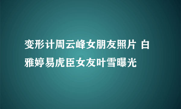 变形计周云峰女朋友照片 白雅婷易虎臣女友叶雪曝光