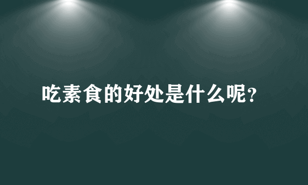 吃素食的好处是什么呢？