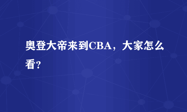 奥登大帝来到CBA，大家怎么看？