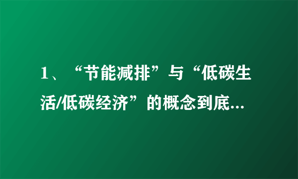 1、“节能减排”与“低碳生活/低碳经济”的概念到底有什么区别?2、二者有没有从属关系?