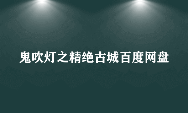 鬼吹灯之精绝古城百度网盘