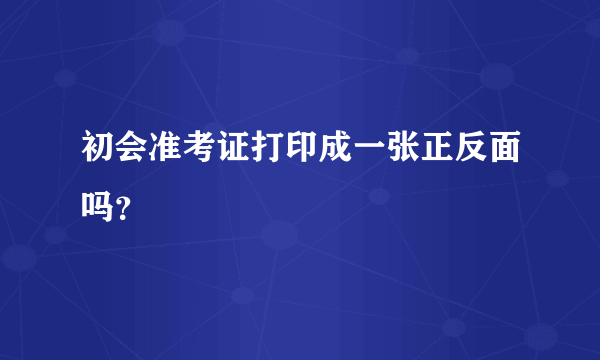 初会准考证打印成一张正反面吗？