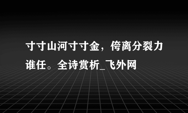 寸寸山河寸寸金，侉离分裂力谁任。全诗赏析_飞外网