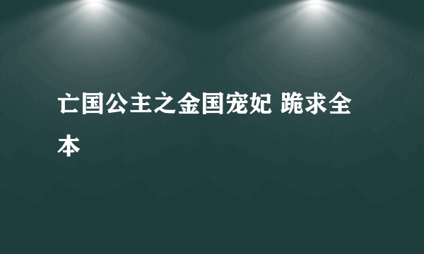 亡国公主之金国宠妃 跪求全本