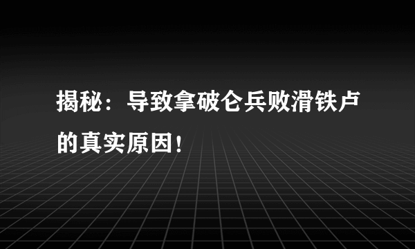 揭秘：导致拿破仑兵败滑铁卢的真实原因！