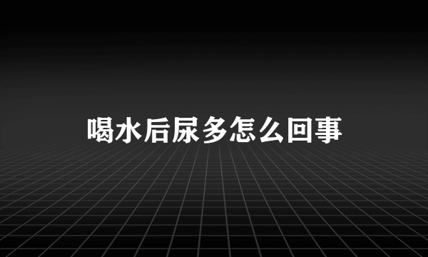 喝水后尿多怎么回事