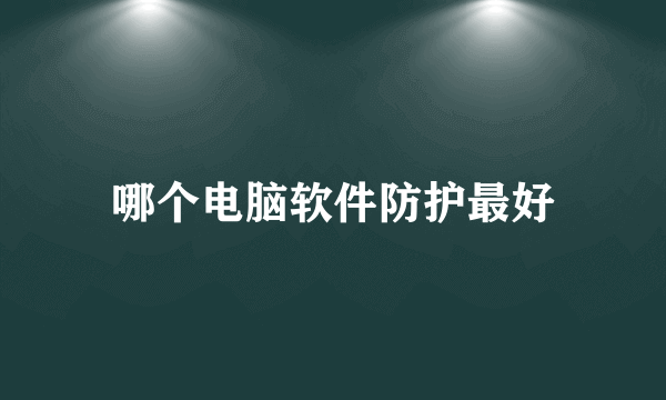 哪个电脑软件防护最好