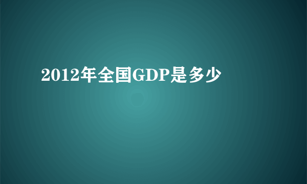 2012年全国GDP是多少