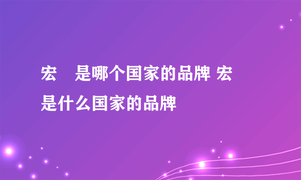 宏碁是哪个国家的品牌 宏碁是什么国家的品牌