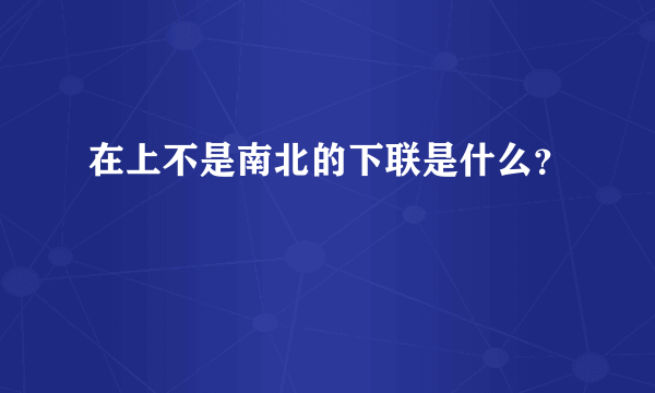 在上不是南北的下联是什么？