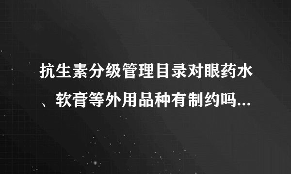 抗生素分级管理目录对眼药水、软膏等外用品种有制约吗？就是说医疗机构可以进分级管理目录外的外用药吗？