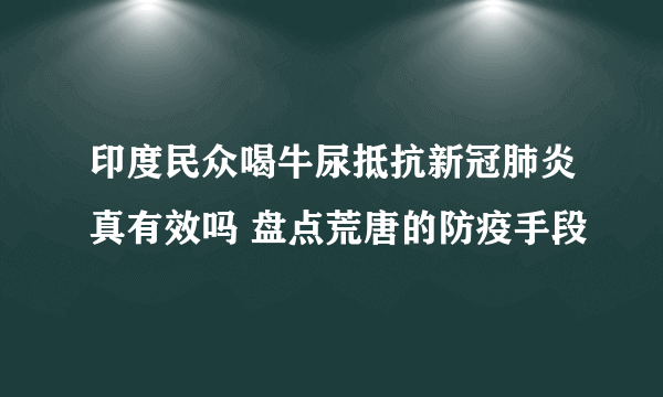 印度民众喝牛尿抵抗新冠肺炎真有效吗 盘点荒唐的防疫手段